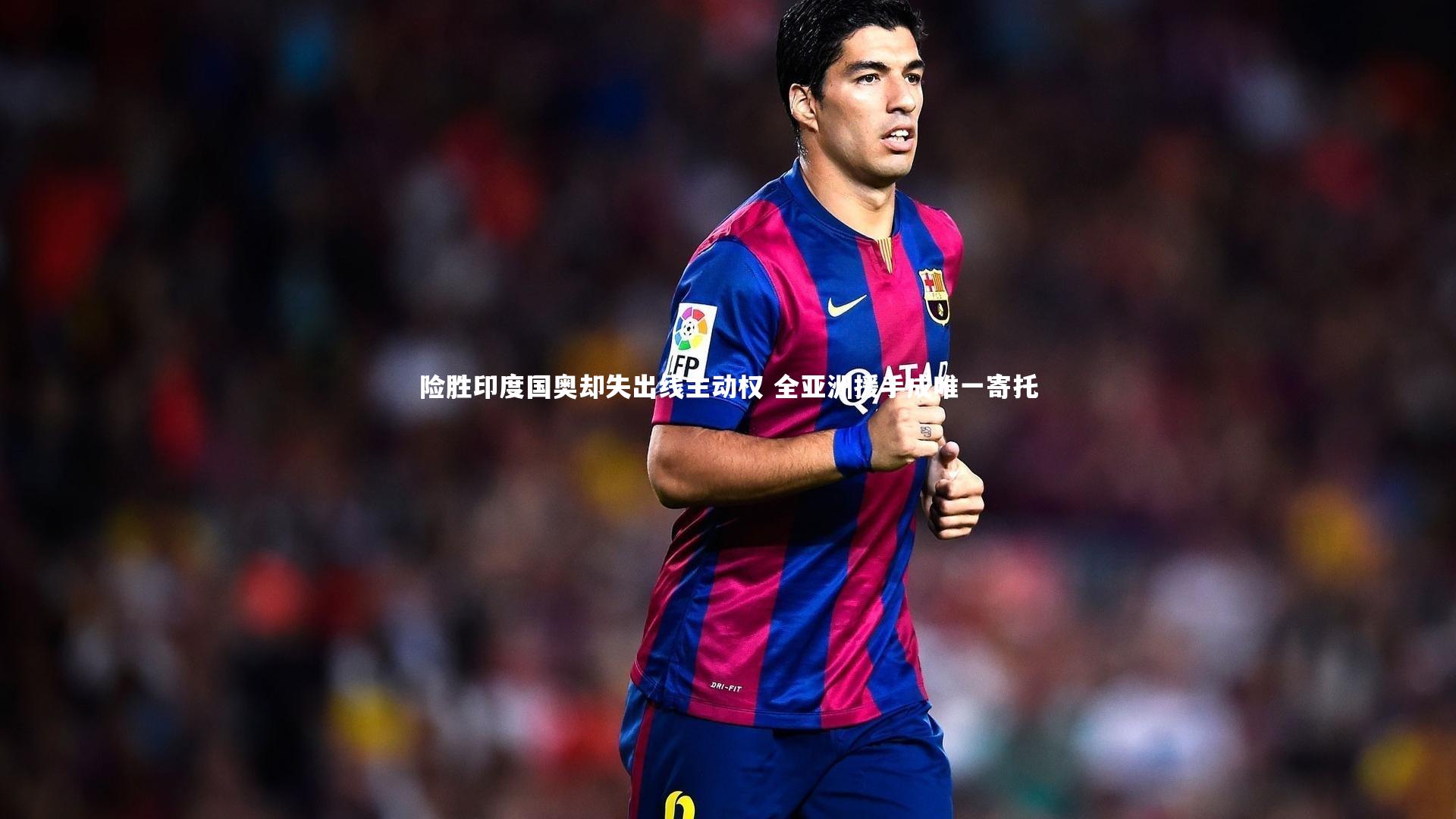 险胜印度国奥却失出线主动权 全亚洲援手成唯一寄托