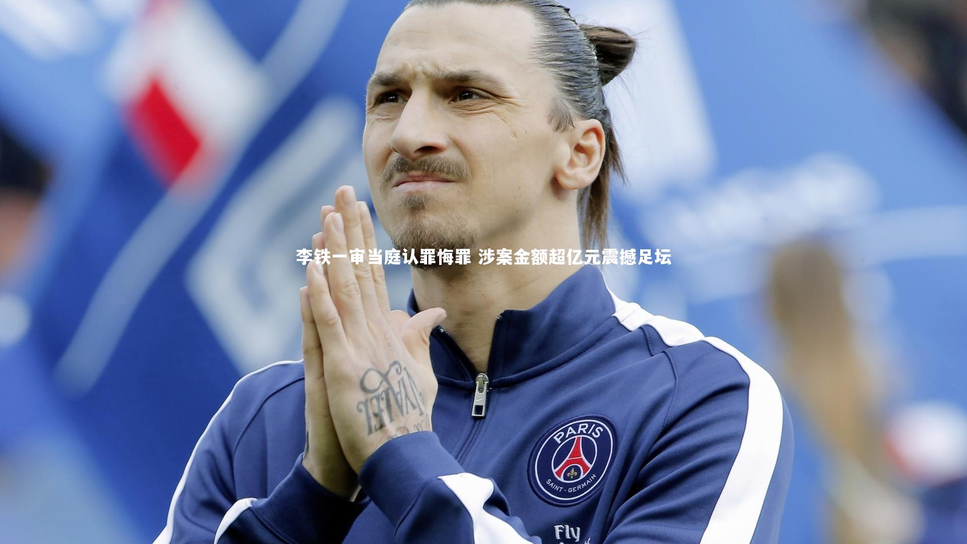 李铁一审当庭认罪悔罪 涉案金额超亿元震撼足坛