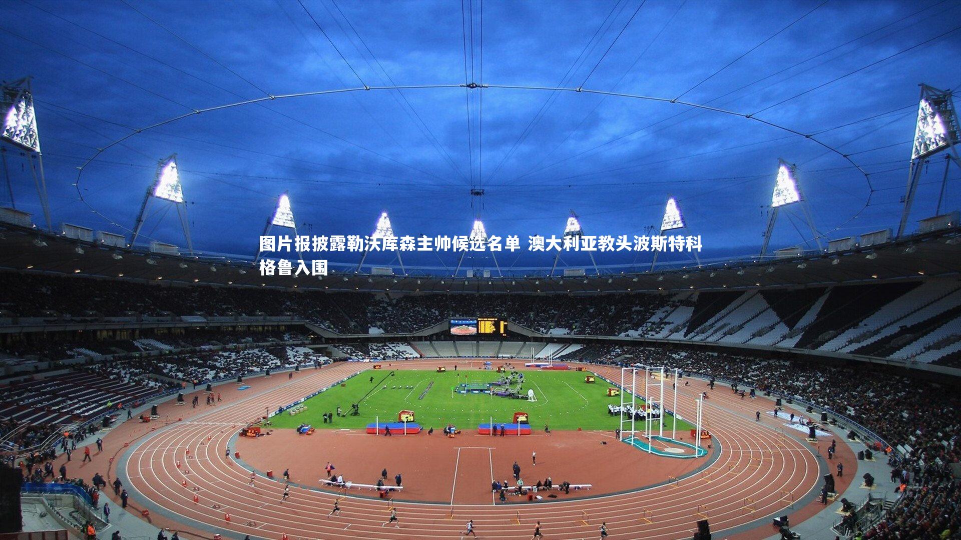 图片报披露勒沃库森主帅候选名单 澳大利亚教头波斯特科格鲁入围